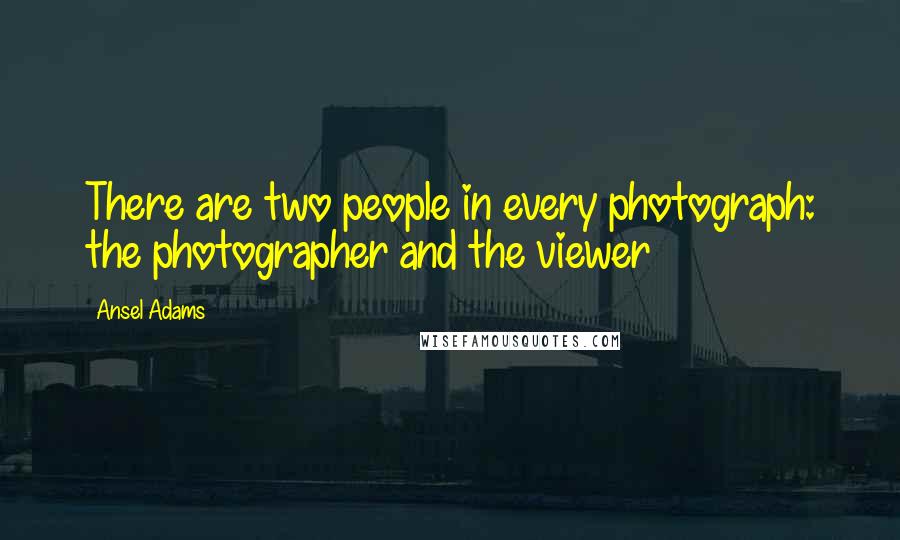 Ansel Adams Quotes: There are two people in every photograph: the photographer and the viewer