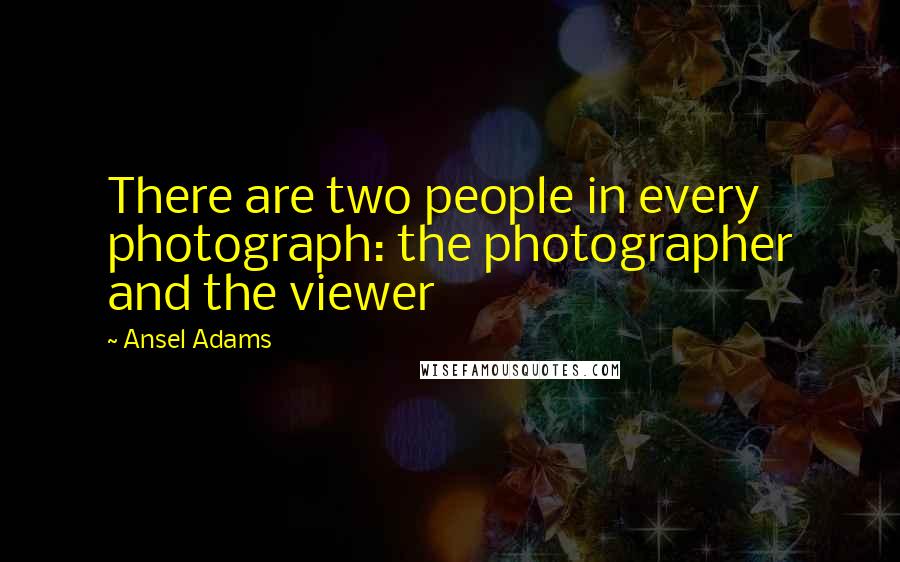 Ansel Adams Quotes: There are two people in every photograph: the photographer and the viewer