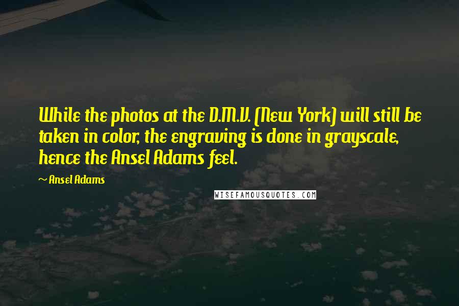 Ansel Adams Quotes: While the photos at the D.M.V. (New York) will still be taken in color, the engraving is done in grayscale, hence the Ansel Adams feel.