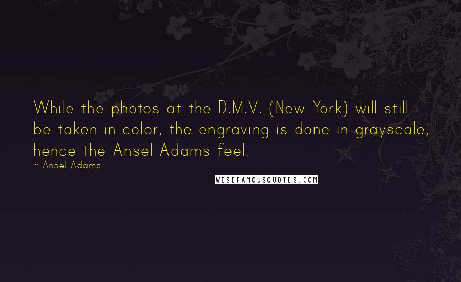 Ansel Adams Quotes: While the photos at the D.M.V. (New York) will still be taken in color, the engraving is done in grayscale, hence the Ansel Adams feel.