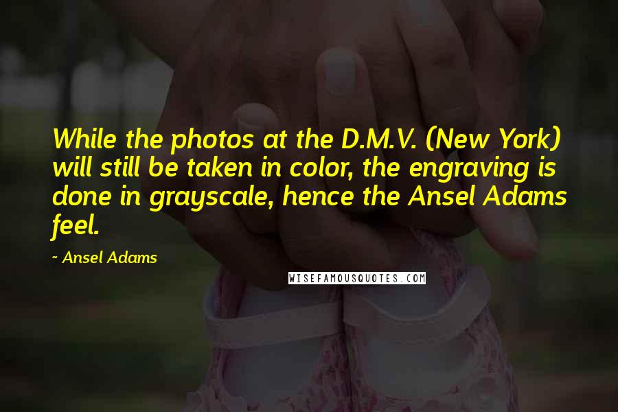 Ansel Adams Quotes: While the photos at the D.M.V. (New York) will still be taken in color, the engraving is done in grayscale, hence the Ansel Adams feel.