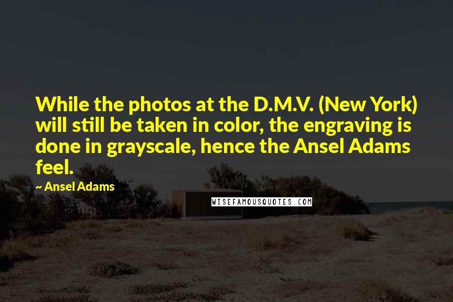 Ansel Adams Quotes: While the photos at the D.M.V. (New York) will still be taken in color, the engraving is done in grayscale, hence the Ansel Adams feel.