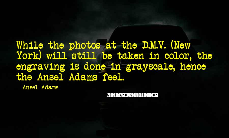 Ansel Adams Quotes: While the photos at the D.M.V. (New York) will still be taken in color, the engraving is done in grayscale, hence the Ansel Adams feel.