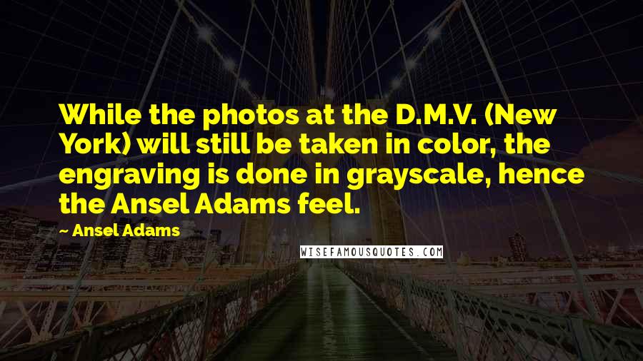 Ansel Adams Quotes: While the photos at the D.M.V. (New York) will still be taken in color, the engraving is done in grayscale, hence the Ansel Adams feel.