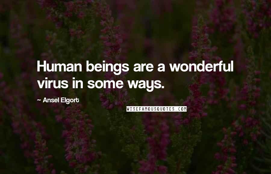 Ansel Elgort Quotes: Human beings are a wonderful virus in some ways.