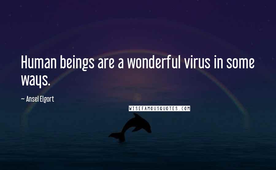 Ansel Elgort Quotes: Human beings are a wonderful virus in some ways.
