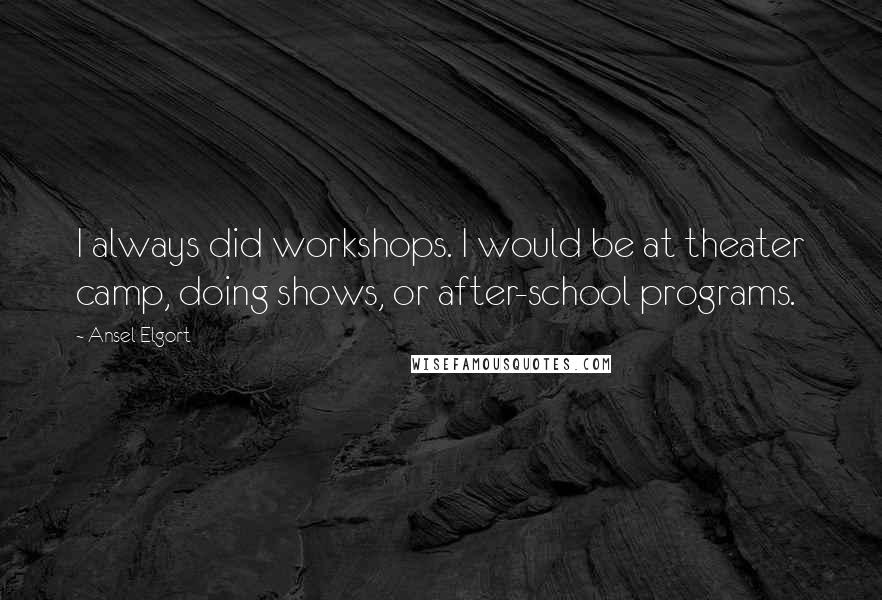 Ansel Elgort Quotes: I always did workshops. I would be at theater camp, doing shows, or after-school programs.