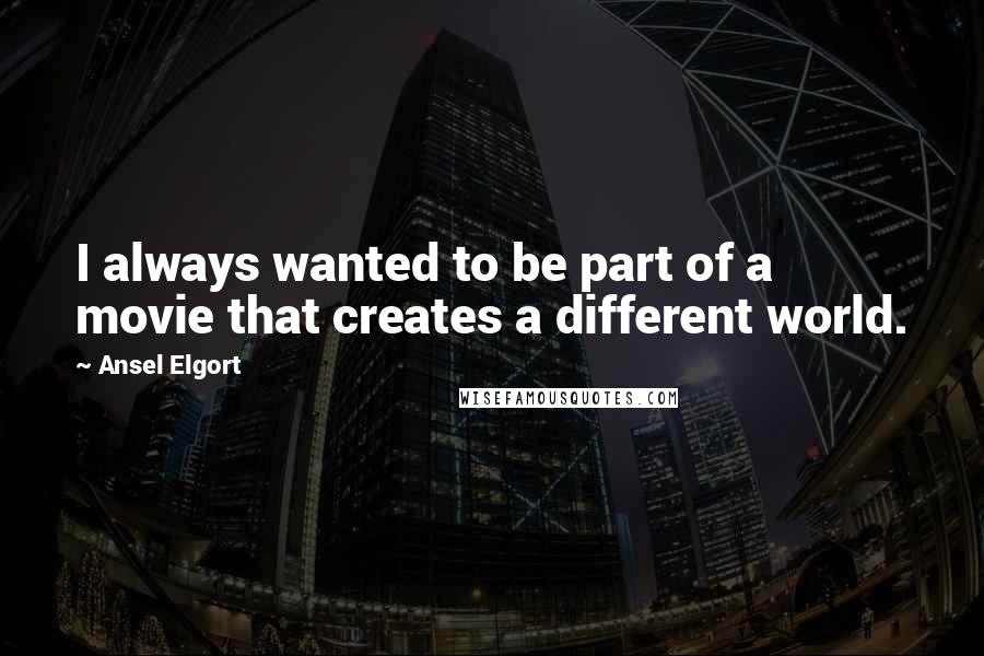 Ansel Elgort Quotes: I always wanted to be part of a movie that creates a different world.