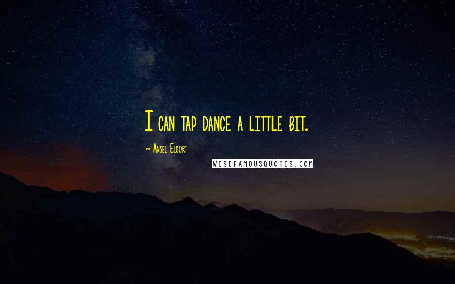 Ansel Elgort Quotes: I can tap dance a little bit.