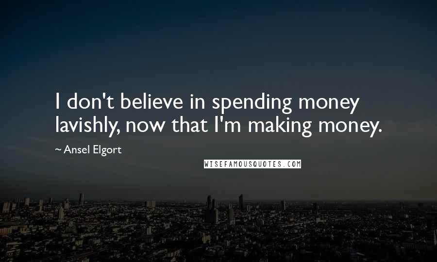 Ansel Elgort Quotes: I don't believe in spending money lavishly, now that I'm making money.