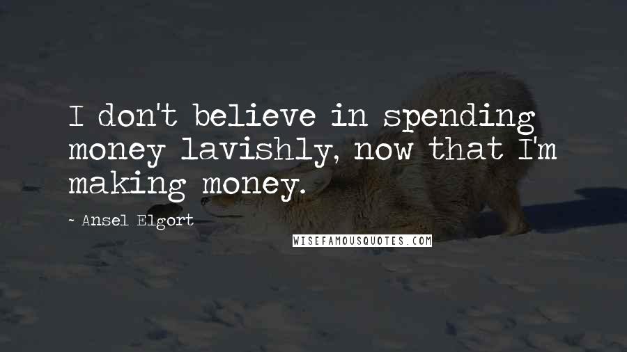 Ansel Elgort Quotes: I don't believe in spending money lavishly, now that I'm making money.