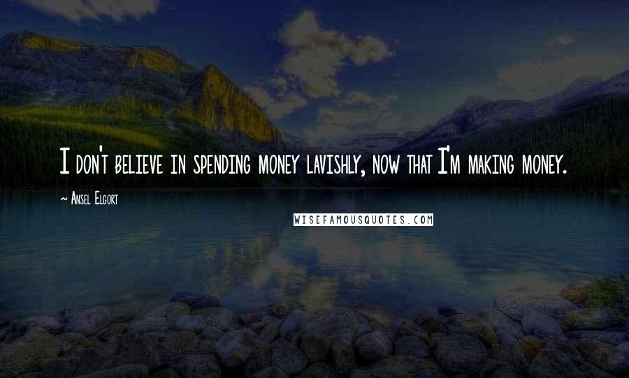 Ansel Elgort Quotes: I don't believe in spending money lavishly, now that I'm making money.