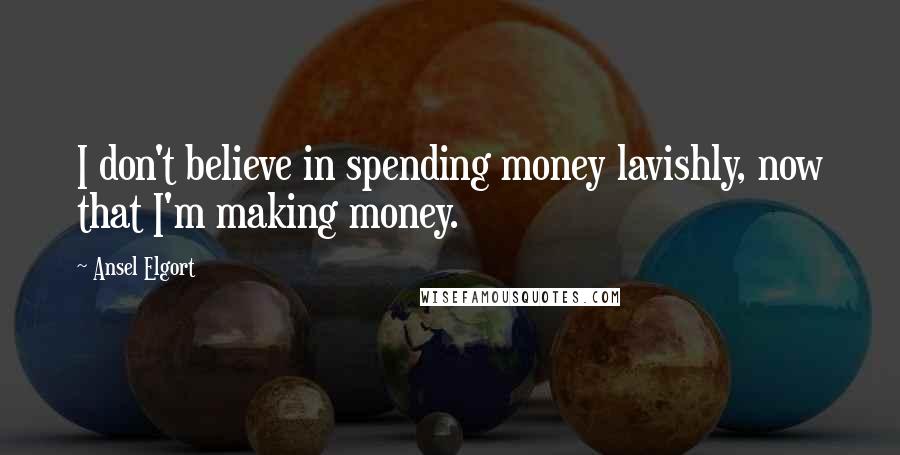 Ansel Elgort Quotes: I don't believe in spending money lavishly, now that I'm making money.