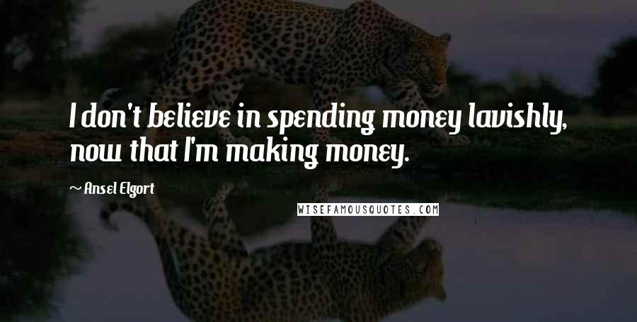 Ansel Elgort Quotes: I don't believe in spending money lavishly, now that I'm making money.