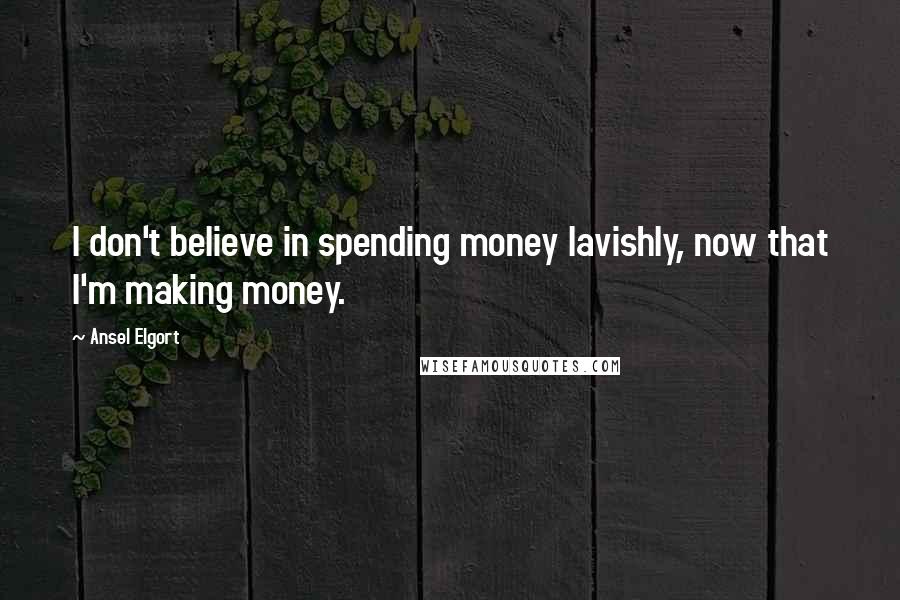 Ansel Elgort Quotes: I don't believe in spending money lavishly, now that I'm making money.