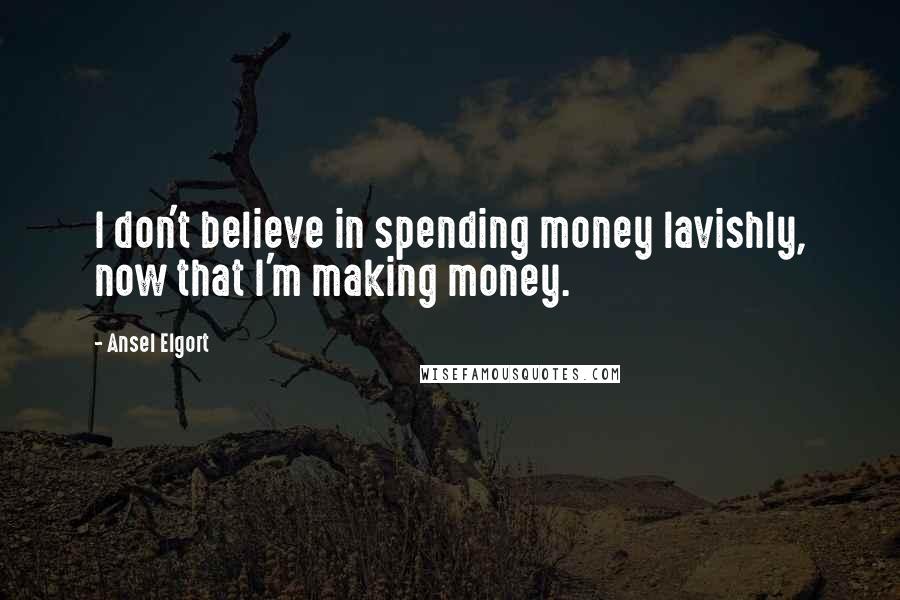 Ansel Elgort Quotes: I don't believe in spending money lavishly, now that I'm making money.