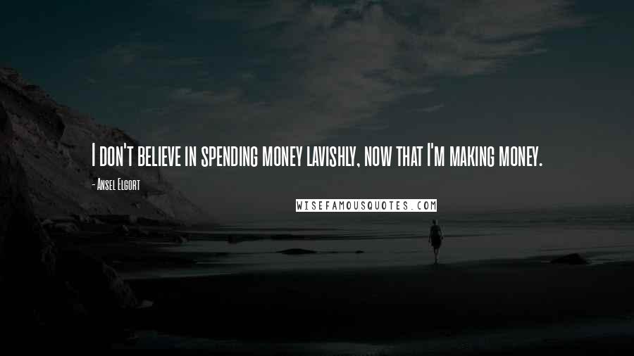 Ansel Elgort Quotes: I don't believe in spending money lavishly, now that I'm making money.