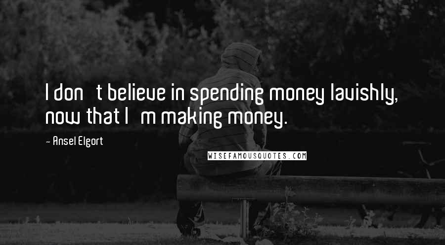 Ansel Elgort Quotes: I don't believe in spending money lavishly, now that I'm making money.