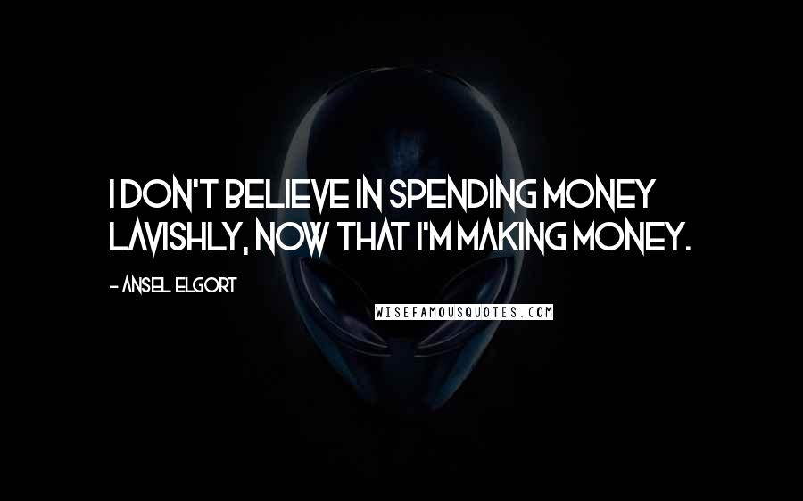 Ansel Elgort Quotes: I don't believe in spending money lavishly, now that I'm making money.