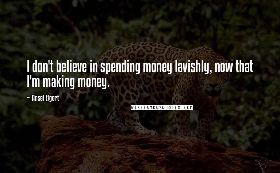 Ansel Elgort Quotes: I don't believe in spending money lavishly, now that I'm making money.