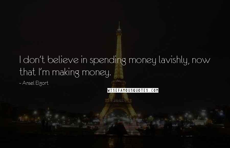 Ansel Elgort Quotes: I don't believe in spending money lavishly, now that I'm making money.