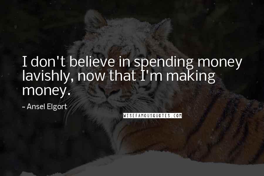 Ansel Elgort Quotes: I don't believe in spending money lavishly, now that I'm making money.