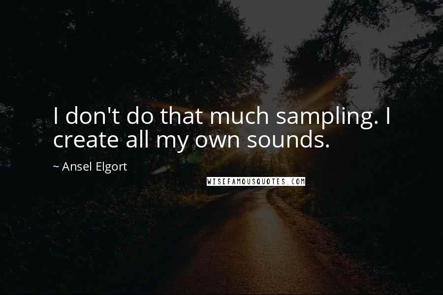 Ansel Elgort Quotes: I don't do that much sampling. I create all my own sounds.
