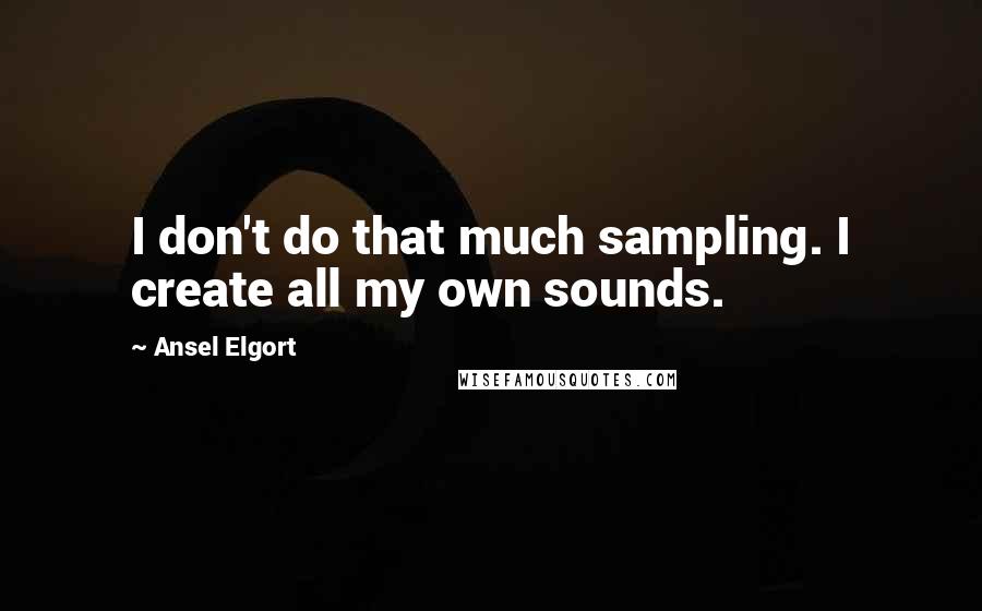 Ansel Elgort Quotes: I don't do that much sampling. I create all my own sounds.