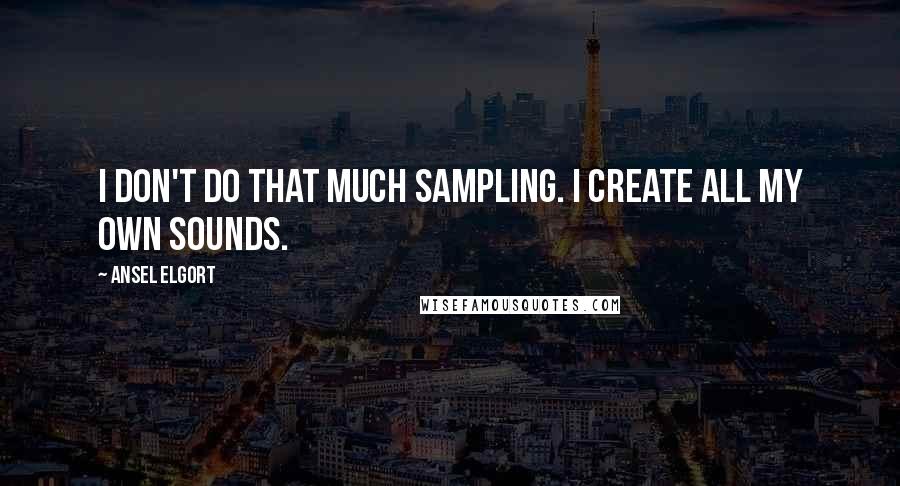 Ansel Elgort Quotes: I don't do that much sampling. I create all my own sounds.