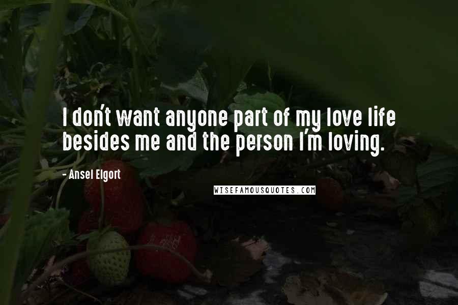 Ansel Elgort Quotes: I don't want anyone part of my love life besides me and the person I'm loving.