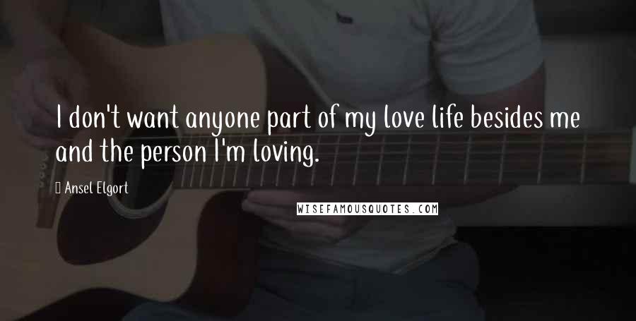 Ansel Elgort Quotes: I don't want anyone part of my love life besides me and the person I'm loving.