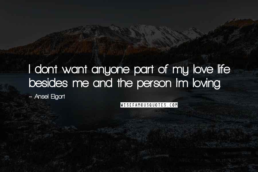 Ansel Elgort Quotes: I don't want anyone part of my love life besides me and the person I'm loving.