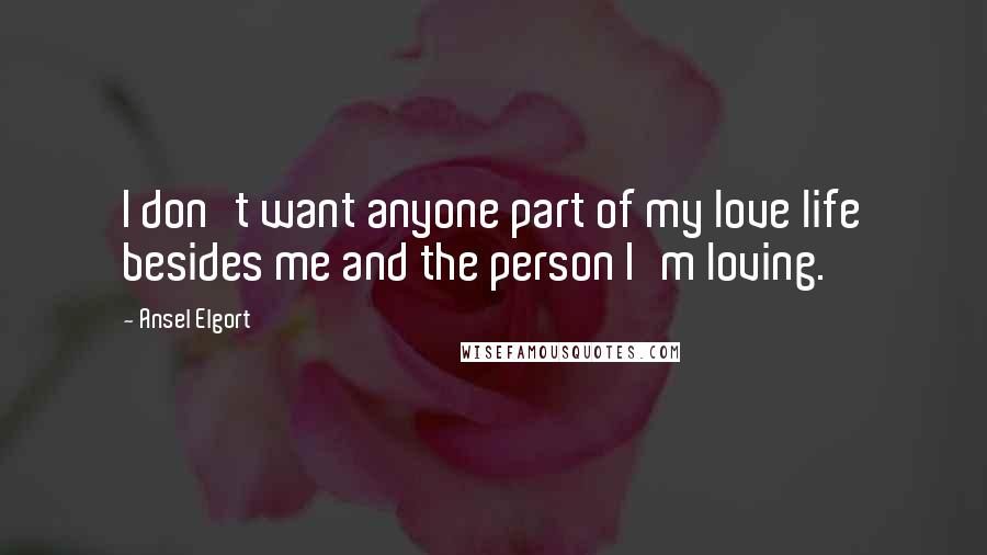 Ansel Elgort Quotes: I don't want anyone part of my love life besides me and the person I'm loving.