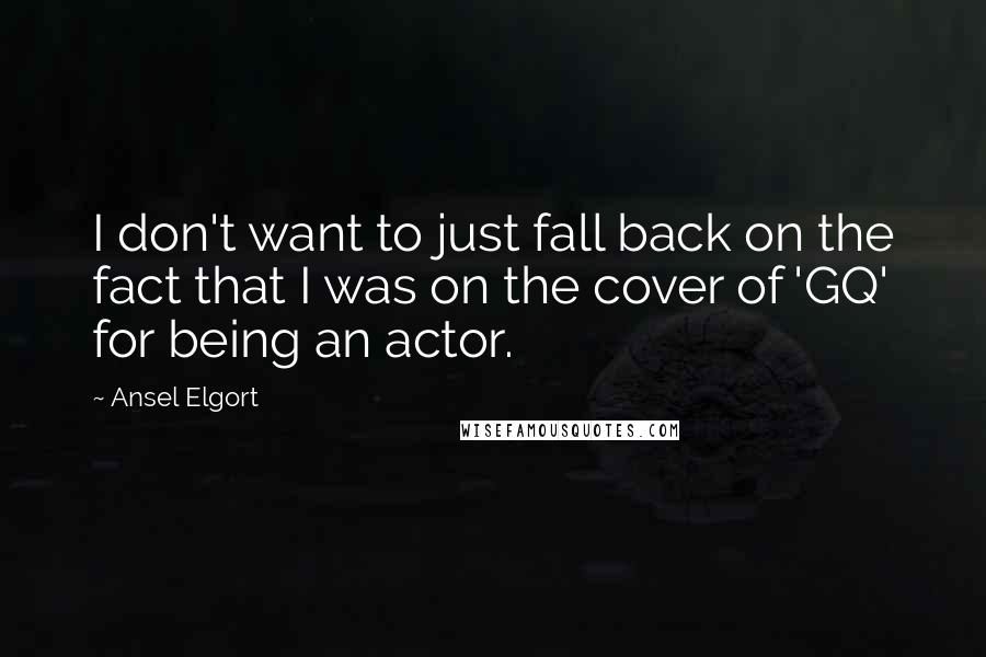 Ansel Elgort Quotes: I don't want to just fall back on the fact that I was on the cover of 'GQ' for being an actor.