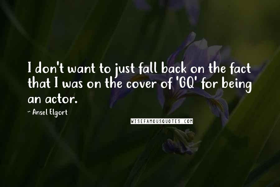 Ansel Elgort Quotes: I don't want to just fall back on the fact that I was on the cover of 'GQ' for being an actor.