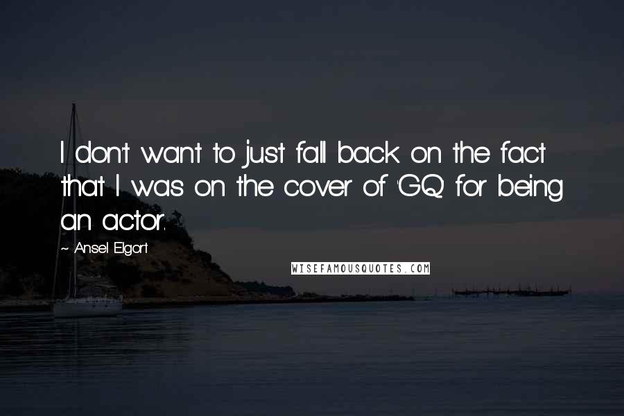 Ansel Elgort Quotes: I don't want to just fall back on the fact that I was on the cover of 'GQ' for being an actor.