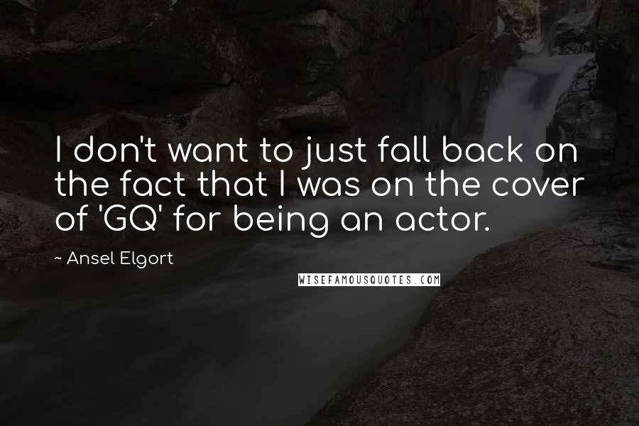 Ansel Elgort Quotes: I don't want to just fall back on the fact that I was on the cover of 'GQ' for being an actor.
