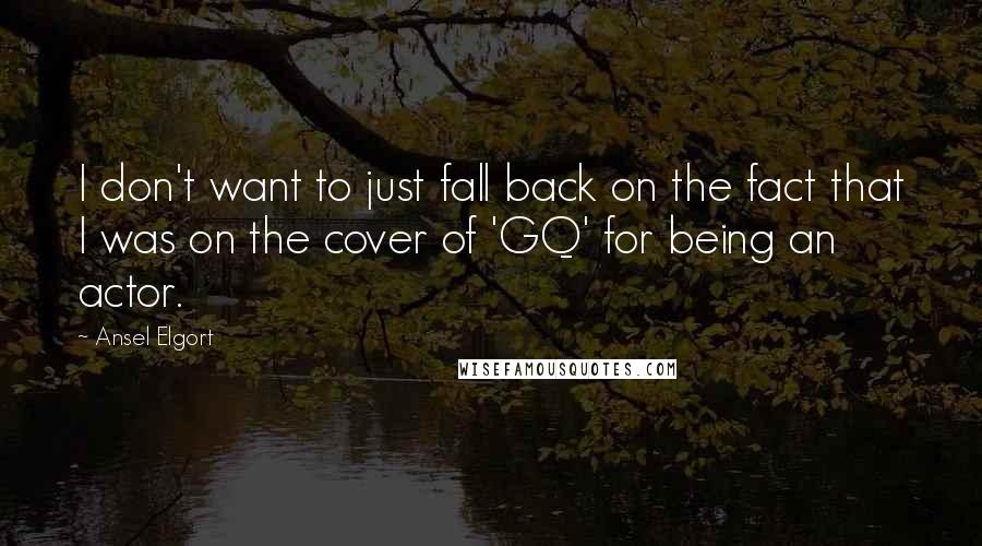 Ansel Elgort Quotes: I don't want to just fall back on the fact that I was on the cover of 'GQ' for being an actor.