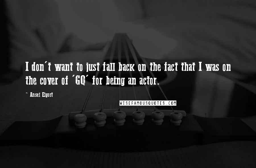 Ansel Elgort Quotes: I don't want to just fall back on the fact that I was on the cover of 'GQ' for being an actor.