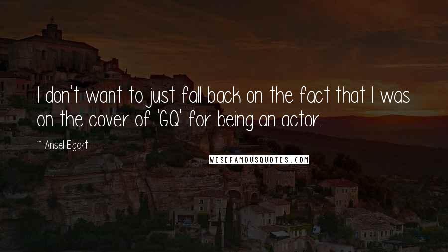 Ansel Elgort Quotes: I don't want to just fall back on the fact that I was on the cover of 'GQ' for being an actor.