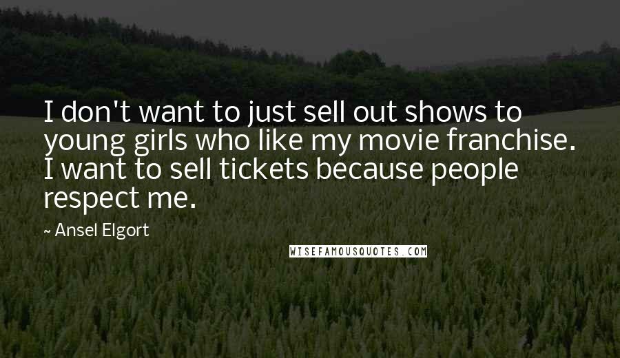 Ansel Elgort Quotes: I don't want to just sell out shows to young girls who like my movie franchise. I want to sell tickets because people respect me.