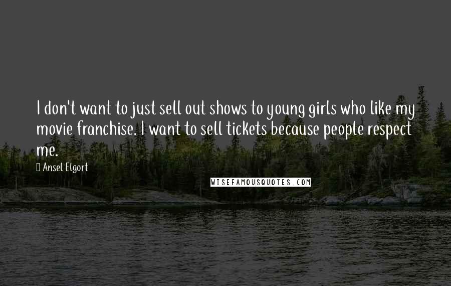 Ansel Elgort Quotes: I don't want to just sell out shows to young girls who like my movie franchise. I want to sell tickets because people respect me.