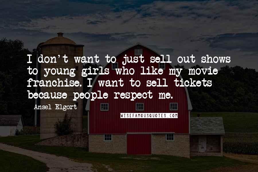 Ansel Elgort Quotes: I don't want to just sell out shows to young girls who like my movie franchise. I want to sell tickets because people respect me.