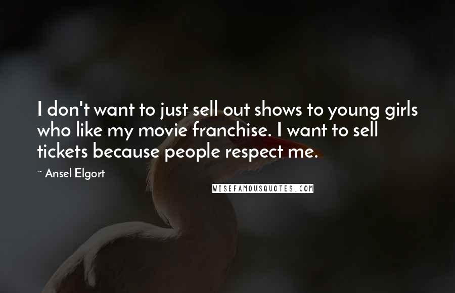 Ansel Elgort Quotes: I don't want to just sell out shows to young girls who like my movie franchise. I want to sell tickets because people respect me.