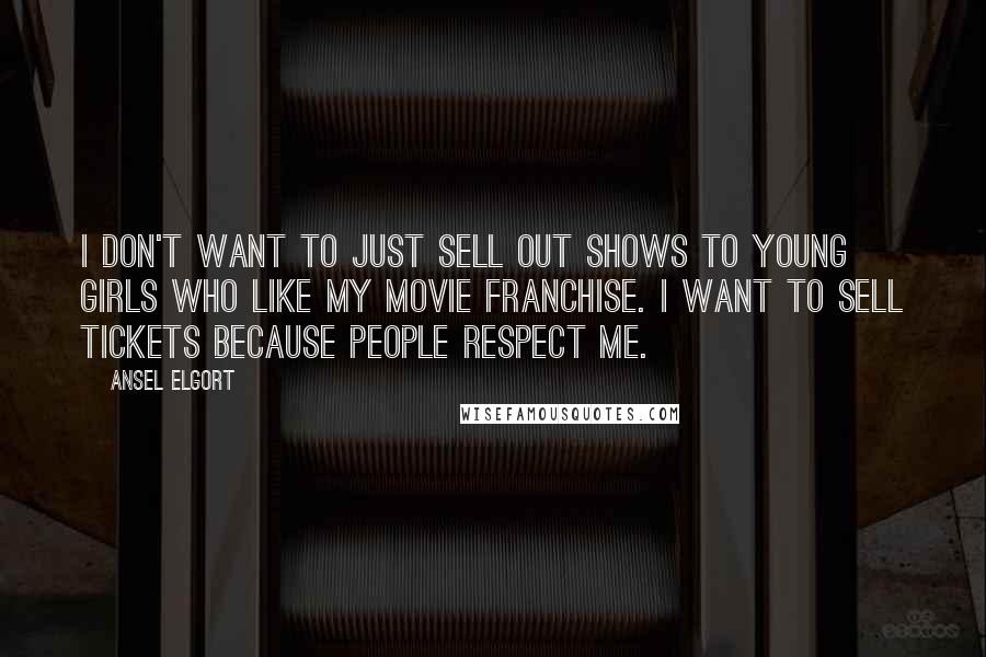 Ansel Elgort Quotes: I don't want to just sell out shows to young girls who like my movie franchise. I want to sell tickets because people respect me.