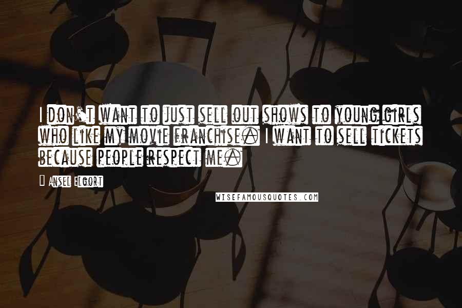 Ansel Elgort Quotes: I don't want to just sell out shows to young girls who like my movie franchise. I want to sell tickets because people respect me.