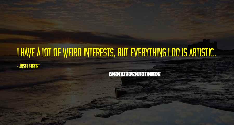 Ansel Elgort Quotes: I have a lot of weird interests, but everything I do is artistic.