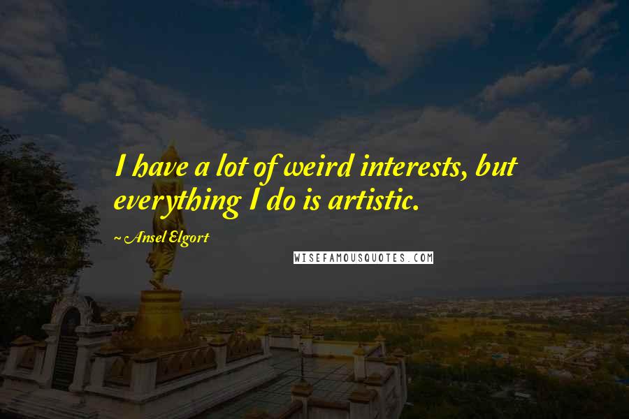 Ansel Elgort Quotes: I have a lot of weird interests, but everything I do is artistic.
