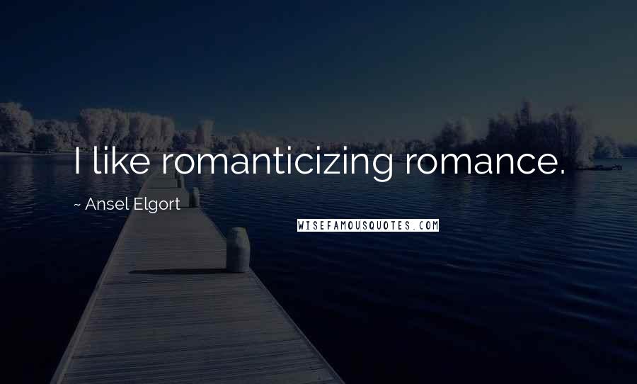 Ansel Elgort Quotes: I like romanticizing romance.