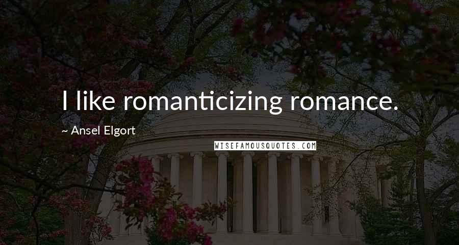 Ansel Elgort Quotes: I like romanticizing romance.